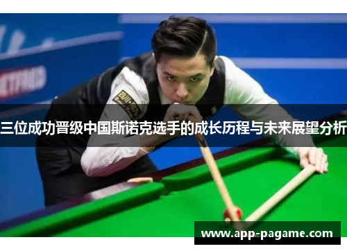 三位成功晋级中国斯诺克选手的成长历程与未来展望分析