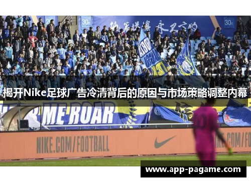 揭开Nike足球广告冷清背后的原因与市场策略调整内幕