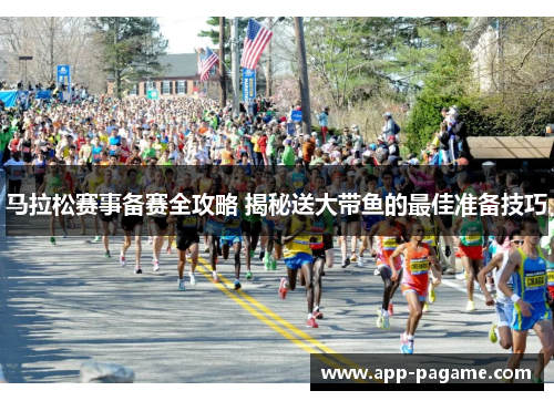 马拉松赛事备赛全攻略 揭秘送大带鱼的最佳准备技巧 马拉松赛事备赛全攻略 揭秘送大带鱼的最佳准备技巧