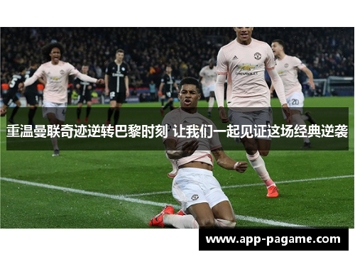 重温曼联奇迹逆转巴黎时刻 让我们一起见证这场经典逆袭