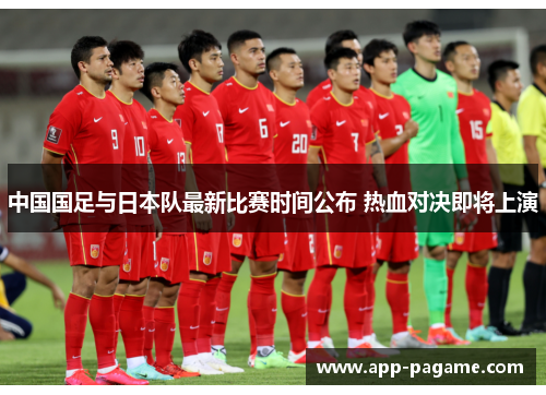 中国国足与日本队最新比赛时间公布 热血对决即将上演