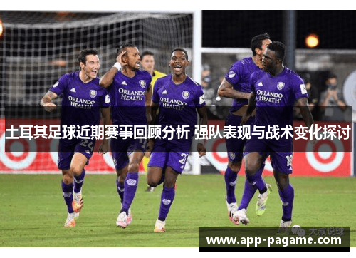 土耳其足球近期赛事回顾分析 强队表现与战术变化探讨