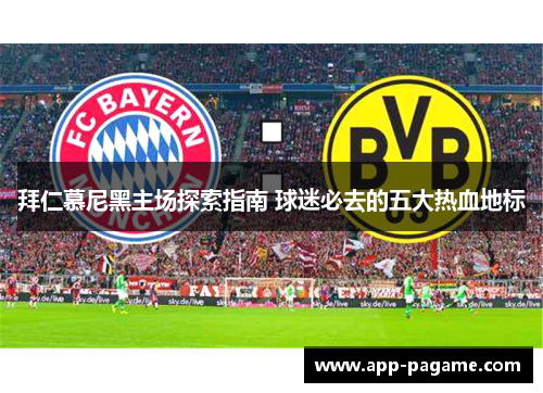拜仁慕尼黑主场探索指南 球迷必去的五大热血地标 拜仁慕尼黑主场探索指南 球迷必去的五大热血地标