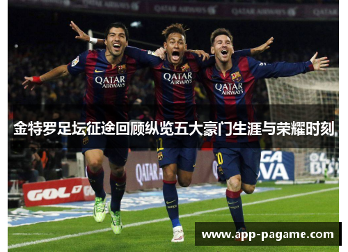 金特罗足坛征途回顾纵览五大豪门生涯与荣耀时刻 金特罗足坛征途回顾纵览五大豪门生涯与荣耀时刻