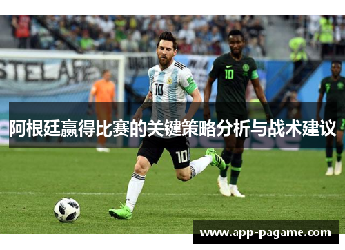 阿根廷赢得比赛的关键策略分析与战术建议