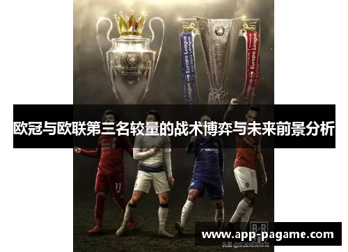 欧冠与欧联第三名较量的战术博弈与未来前景分析