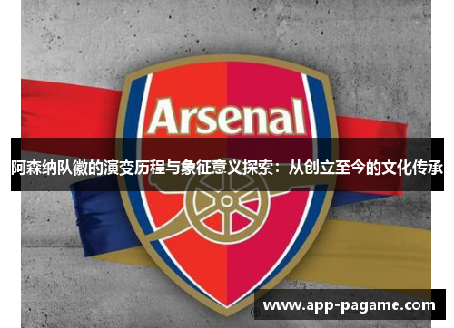 阿森纳队徽的演变历程与象征意义探索：从创立至今的文化传承