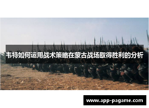 韦特如何运用战术策略在蒙古战场取得胜利的分析