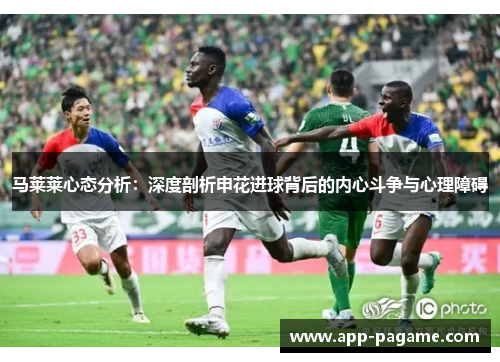 马莱莱心态分析：深度剖析申花进球背后的内心斗争与心理障碍