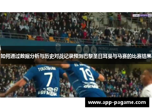 如何通过数据分析与历史对战记录预测巴黎圣日耳曼与马赛的比赛结果 如何通过数据分析与历史对战记录预测巴黎圣日耳曼与马赛的比赛结果
