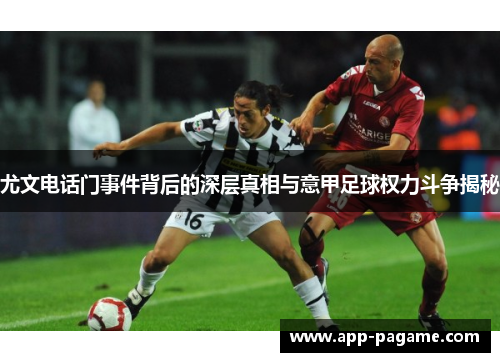 尤文电话门事件背后的深层真相与意甲足球权力斗争揭秘