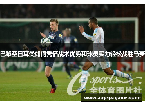 巴黎圣日耳曼如何凭借战术优势和球员实力轻松战胜马赛