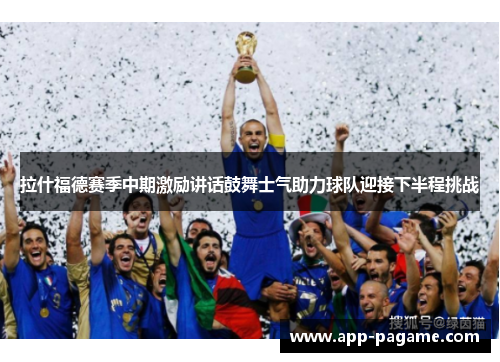 拉什福德赛季中期激励讲话鼓舞士气助力球队迎接下半程挑战