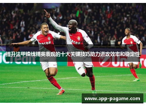 提升法甲锋线精英表现的十大关键技巧助力进攻效率和稳定性