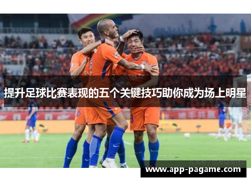 提升足球比赛表现的五个关键技巧助你成为场上明星