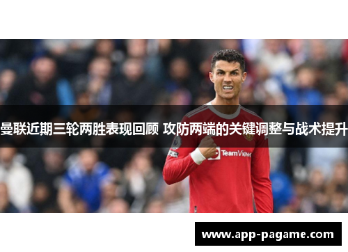 曼联近期三轮两胜表现回顾 攻防两端的关键调整与战术提升