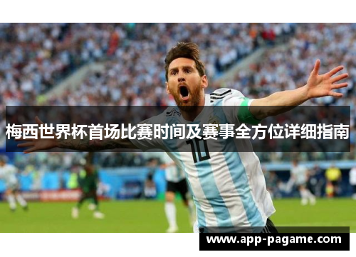 梅西世界杯首场比赛时间及赛事全方位详细指南