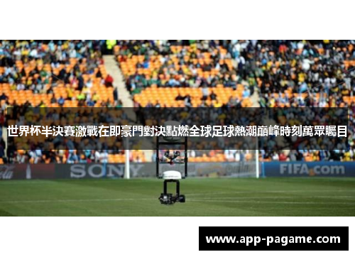 世界杯半決賽激戰在即豪門對決點燃全球足球熱潮巔峰時刻萬眾矚目