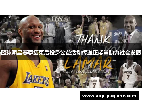 篮球明星赛季结束后投身公益活动传递正能量助力社会发展