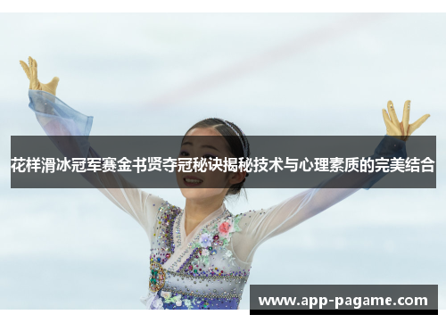 花样滑冰冠军赛金书贤夺冠秘诀揭秘技术与心理素质的完美结合