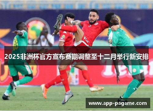 2025非洲杯官方宣布赛期调整至十二月举行新安排
