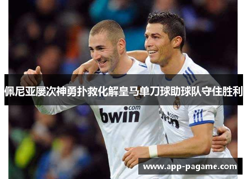佩尼亚屡次神勇扑救化解皇马单刀球助球队守住胜利