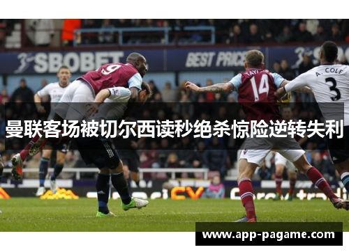 曼联客场被切尔西读秒绝杀惊险逆转失利 曼联客场被切尔西读秒绝杀惊险逆转失利