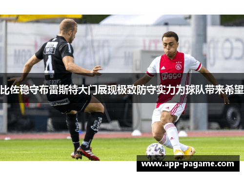 比佐稳守布雷斯特大门展现极致防守实力为球队带来希望 比佐稳守布雷斯特大门展现极致防守实力为球队带来希望