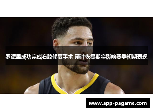 罗德里成功完成右膝修复手术 预计恢复期将影响赛季初期表现