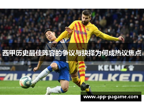 西甲历史最佳阵容的争议与抉择为何成热议焦点