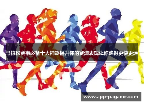 马拉松赛事必备十大神器提升你的赛道表现让你跑得更快更远