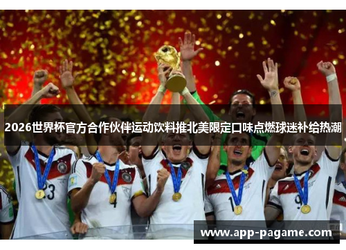 2026世界杯官方合作伙伴运动饮料推北美限定口味点燃球迷补给热潮