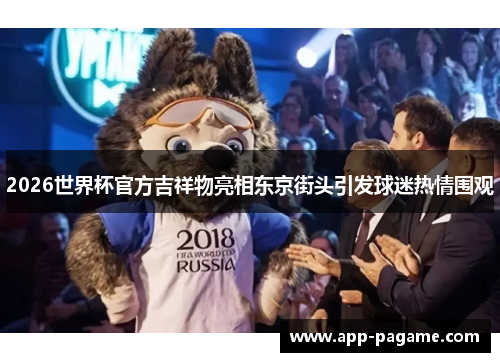 2026世界杯官方吉祥物亮相东京街头引发球迷热情围观