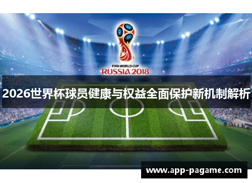 2026世界杯球员健康与权益全面保护新机制解析 2026世界杯球员健康与权益全面保护新机制解析