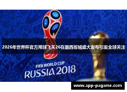 2026年世界杯官方用球飞天26在墨西哥城盛大发布引发全球关注