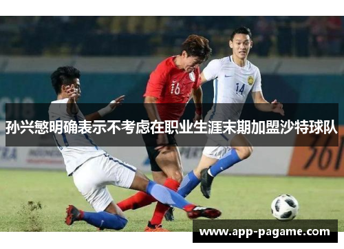 孙兴慜明确表示不考虑在职业生涯末期加盟沙特球队