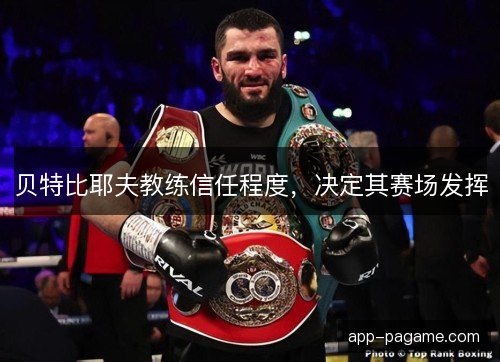 贝特比耶夫教练信任程度，决定其赛场发挥