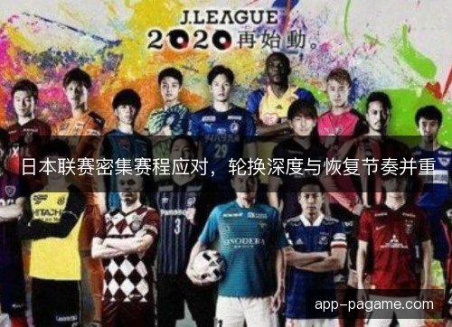 日本联赛密集赛程应对，轮换深度与恢复节奏并重
